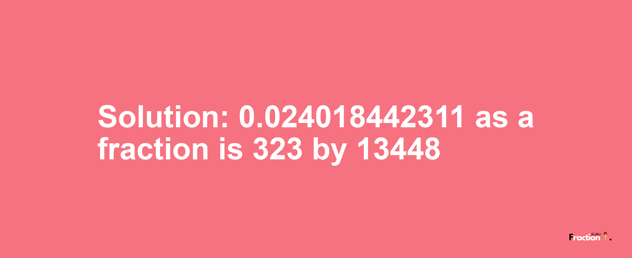Solution:0.024018442311 as a fraction is 323/13448